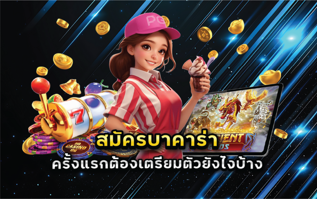 สมัครบาคาร่าครั้งแรกต้องเตรียมตัวยังไงบ้าง
